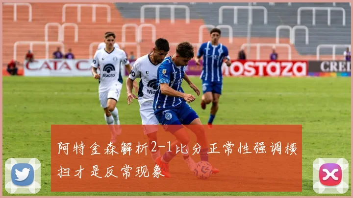 阿特金森解析2-1比分正常性强调横扫才是反常现象