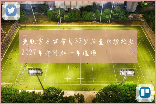 曼联官方宣布与33岁马奎尔续约至2027年并附加一年选项