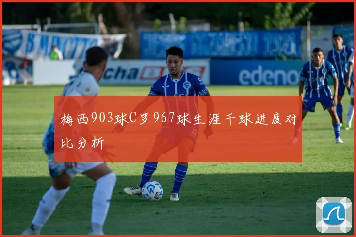 梅西903球C罗967球生涯千球进度对比分析
