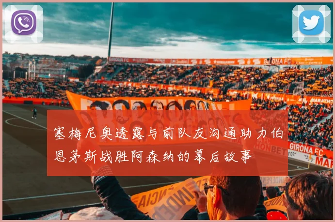 塞梅尼奥透露与前队友沟通助力伯恩茅斯战胜阿森纳的幕后故事