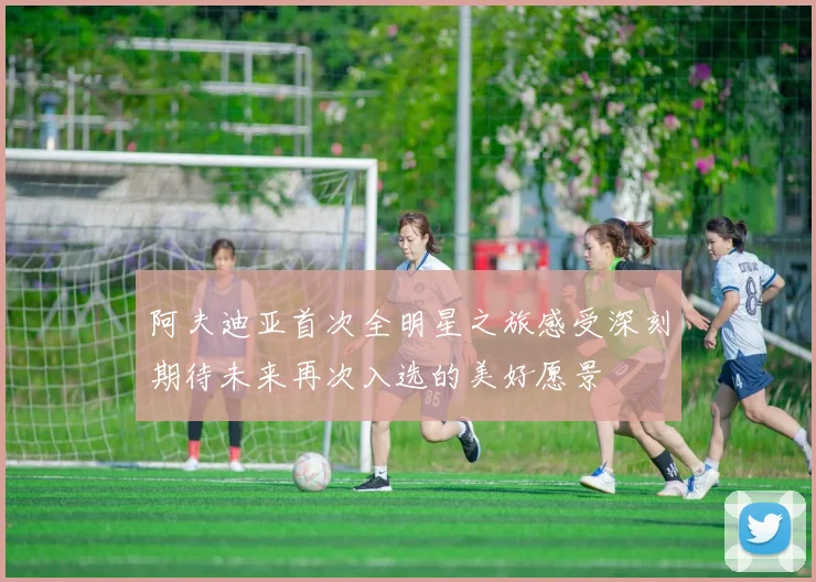 阿夫迪亚首次全明星之旅感受深刻期待未来再次入选的美好愿景