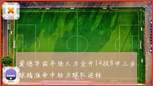 爱德华兹半场火力全开14投8中三分球精准命中助力球队逆转